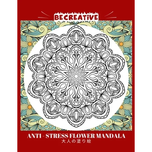 BE CREATIVE! Anti Stress Flower Mandala 大人の塗り絵: 塗り絵 大人 スト&#