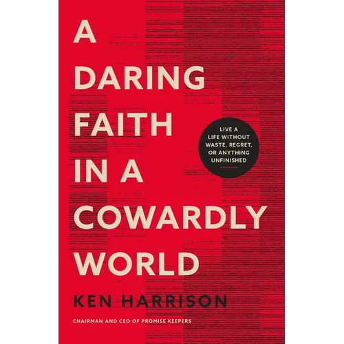 A Daring Faith in a Cowardly World: Live a Life Without Waste, Regret, or Anything Unfinished