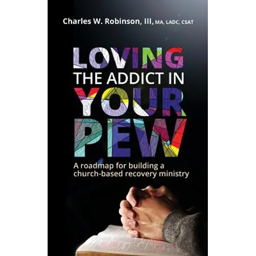 Loving the Addict in Your Pew: A roadmap for building a church-based recovery ministry