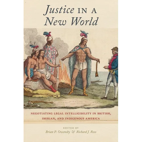 Justice in a New World: Negotiating Legal Intelligibility in British, Iberian, and Indigenous America