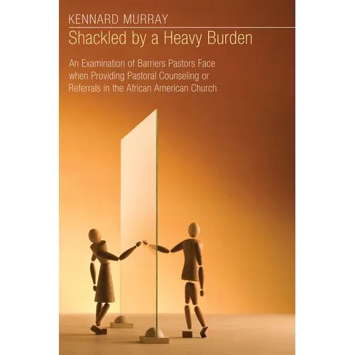 Shackled by a Heavy Burden: An Examination of Barriers Pastors Face When Providing Pastoral Counseling or Referrals in the African American Church