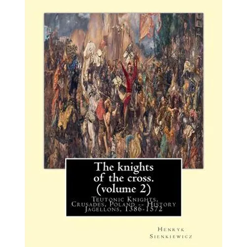 The knights of the cross. By: Henryk Sienkiewicz, translation from the polish: By: Jeremiah Curtin (1835-1906). VOLUME 2. Teutonic Knights, Crusades