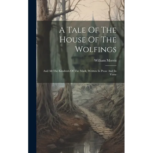 A Tale Of The House Of The Wolfings: And All The Kindreds Of The Mark, Written In Prose And In Verse