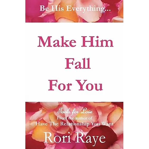 Make Him Fall For You: Tools For Love by Rori Raye
