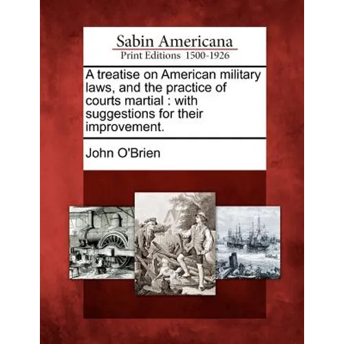 A treatise on American military laws, and the practice of courts martial: with suggestions for their improvement.