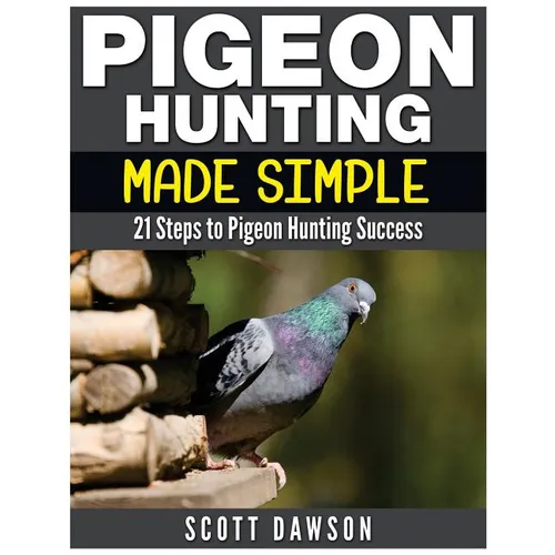 Pigeon Hunting Made Simple: 21 Steps to Pigeon Hunting Success