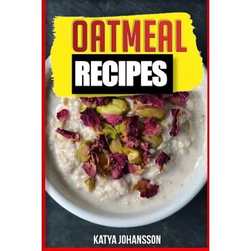 Oatmeal Recipes: Oatmeal Cookbook: 65 Most Amazing Oats Recipes & Oatmeal Diet Plan!