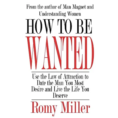 How To Be Wanted: Use the Law of Attraction to Date the Man You Most Desire and Live the Life You Deserve