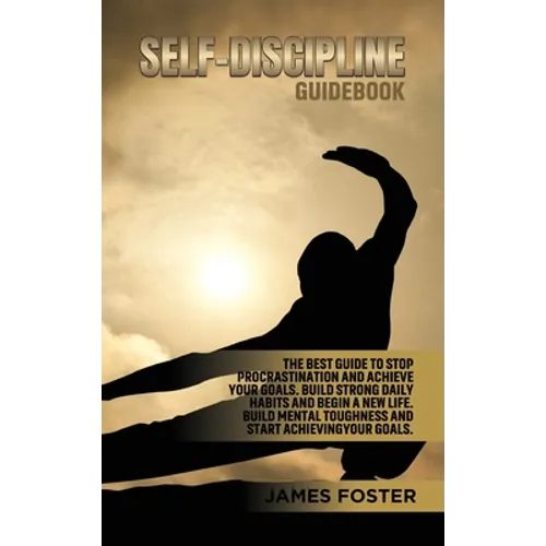 Self-Discipline Guidebook: The best Guide to Stop Procrastination and Achieve Your Goals. Build strong Daily Habits and begin a new life. Build Mental