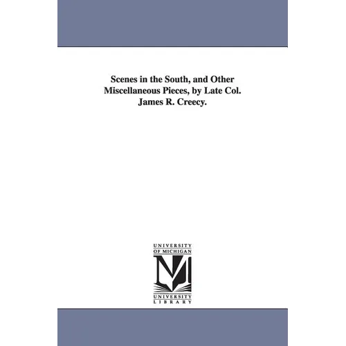 Scenes in the South, and Other Miscellaneous Pieces, by Late Col. James R. Creecy.