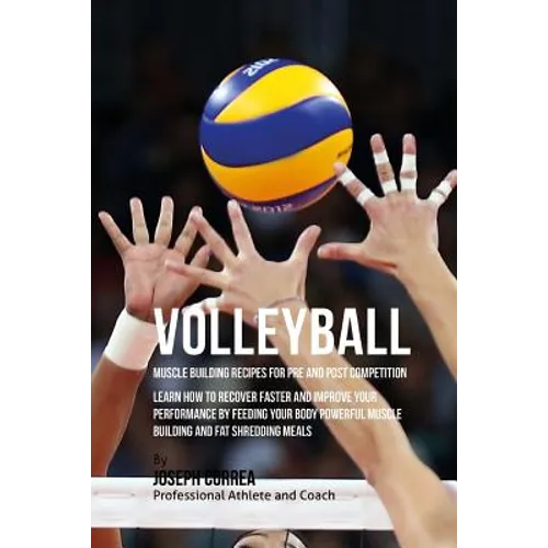 Volleyball Muscle Building Recipes for Pre and Post Competition: Learn how to recover faster and improve your performance by feeding your body powerfu