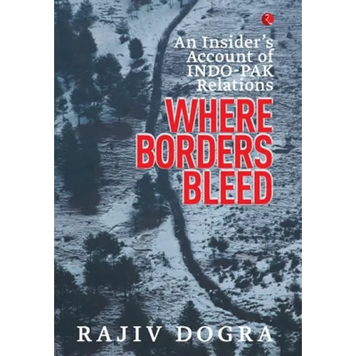 Where Borders Bleed: An Insider's Account of Indo-Pak Relations