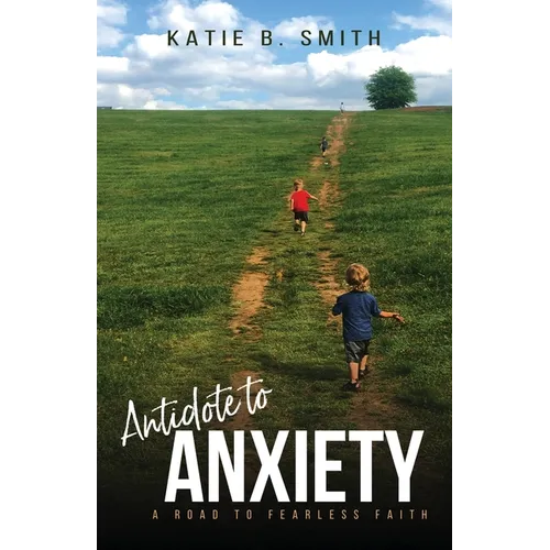 Antidote to Anxiety: A Road to Fearless Faith