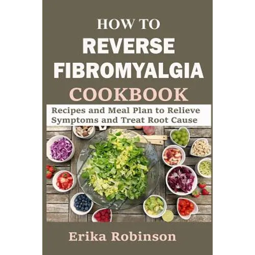How to Reverse Fibromyalgia Cookbook: Recipes and Meal Plan to Relieve Symptoms and Treat Root Cause
