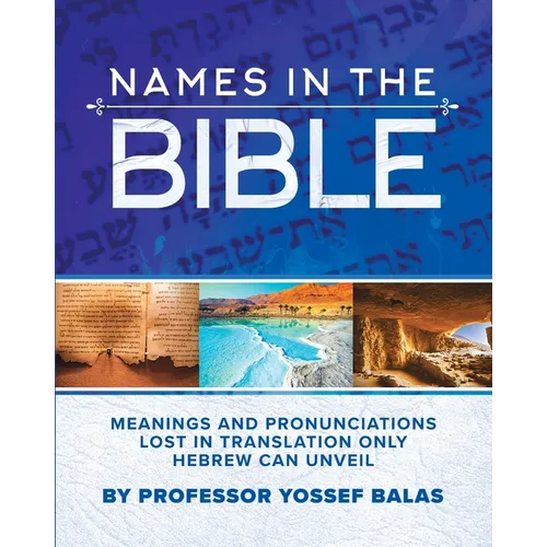 Names in the Bible: Meanings and Pronunciations Lost in Translation Only Hebrew Can Unveil