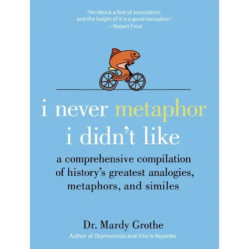 I Never Metaphor I Didn't Like: A Comprehensive Compilation of History's Greatest Analogies, Metaphors, and Similes