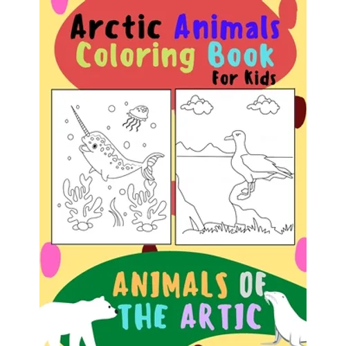 Animals of The Arctic. Arctic Animals Coloring Book for Kids: Wonderful Arctic Animals Coloring Book for Children of All Ages. Polar Bear, Narwhal, Wa