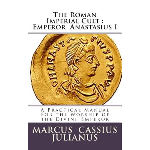 The Roman Imperial Cult Emperor Anastasius I: A Practical Manual for the Worship of the Divine Emperor