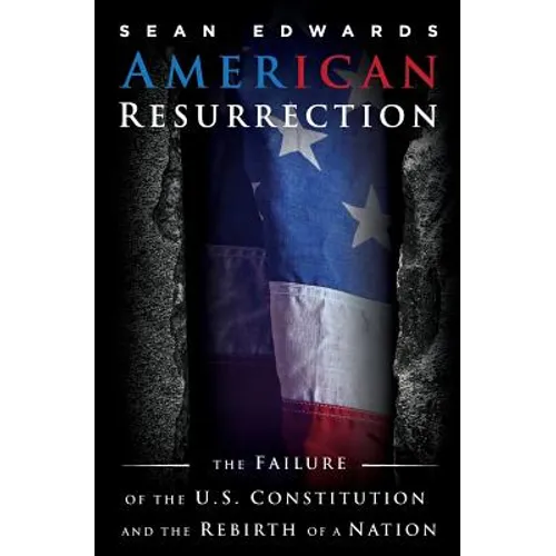 American Resurrection: The Failure Of The U.S. Constitution And The Rebirth Of A Nation