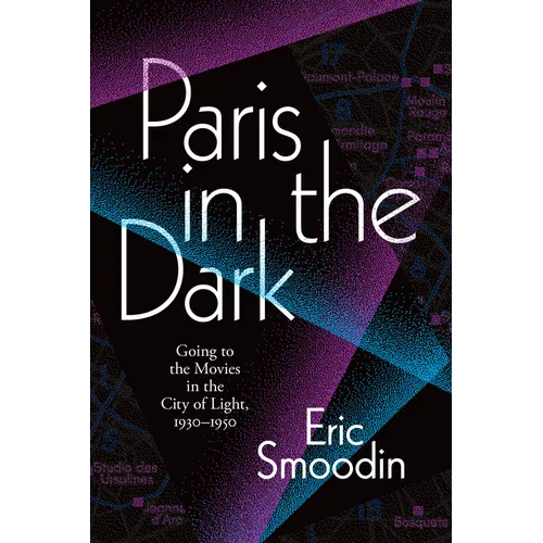 Paris in the Dark: Going to the Movies in the City of Light, 1930-1950
