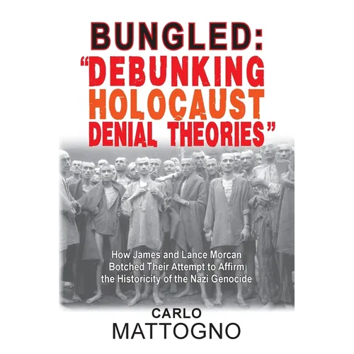 Bungled - "Debunking Holocaust Denial Theories": How James and Lance Morcan Botched Their Attempt to Affirm the Historicity of the Nazi Genocide