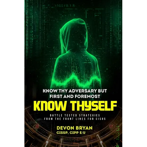 Know Thy Adversary but first and foremost Know Thyself: Battle Tested Strategies From The Front Lines For CISOs