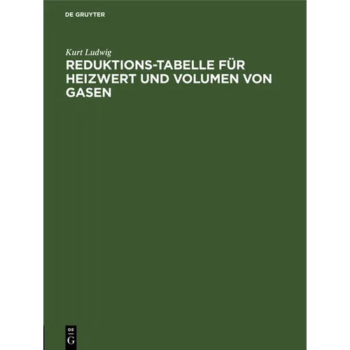 Reduktions-Tabelle Für Heizwert Und Volumen Von Gasen: Rechnerische Und Logarithmische Tafel Sowie Heizwerte Der Wichtigsten Brennstoffe Einschl. Flam