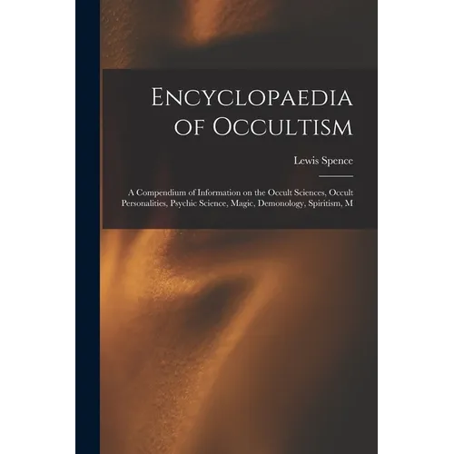 Encyclopaedia of Occultism; a Compendium of Information on the Occult Sciences, Occult Personalities, Psychic Science, Magic, Demonology, Spiritism, M