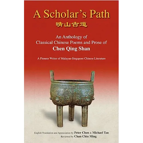A Scholar's Path: A: An Anthology of Classical Chinese Poems and Prose of Chen Qing Shan - A Pioneer Writer of Malayan-Singapore Literature