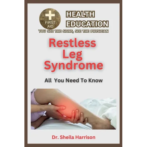 Restless Leg Syndrome(RLS): Symptoms, Triggers, Diagnosis, Management, Treatment, Medications, Prevention & Control: Dealing with Restless Leg Syn