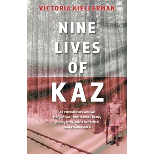 Nine Lives of Kaz: An extraordinary survival story of two Polish families' deadly journey from Siberia to freedom, during World War II