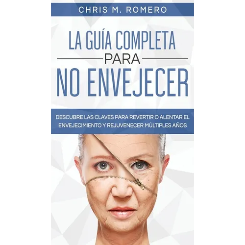 La Guía Completa para No Envejecer: Descubre las Claves para Revertir o Alentar el Envejecimiento y Rejuvenecer Múltiples Años