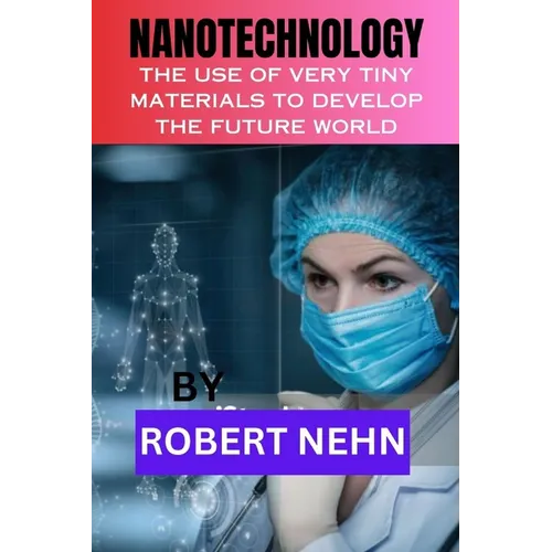 Nanotechnology: The Use of Very Tiny Materials to Develop the Future World