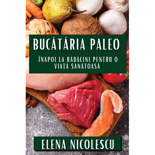 Bucătăria Paleo: Înapoi la Rădăcini pentru O Viață Sănătoasă