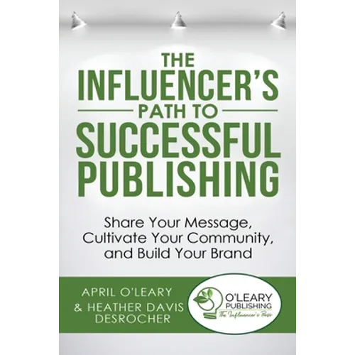 The Influencer's Path to Successful Publishing: Share Your Message, Cultivate Your Community, and Build Your Brand