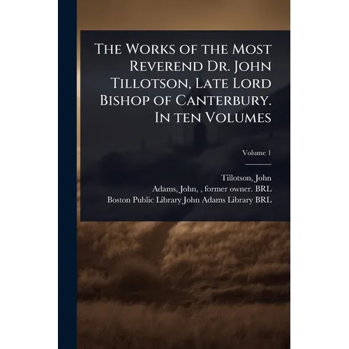 The Works of the Most Reverend Dr. John Tillotson, Late Lord Bishop of Canterbury. In ten Volumes