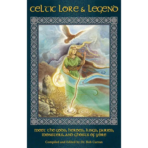 Celtic Lore and Legend: Meet the Gods, Heroes, Kings, Faities, Monsters, and Ghosts of Yore