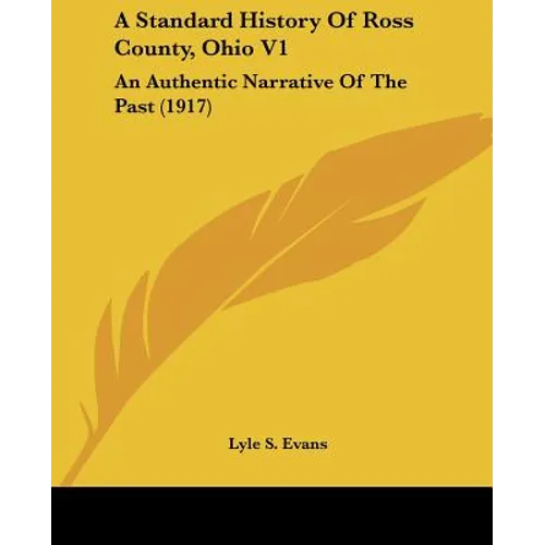A Standard History Of Ross County, Ohio V1: An Authentic Narrative Of The Past (1917)