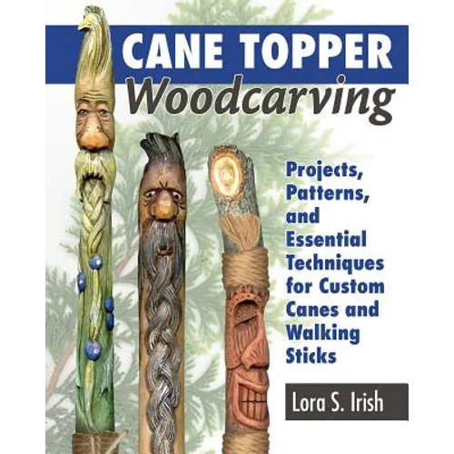 Cane Topper Woodcarving: Projects, Patterns, and Essential Techniques for Custom Canes and Walking Sticks