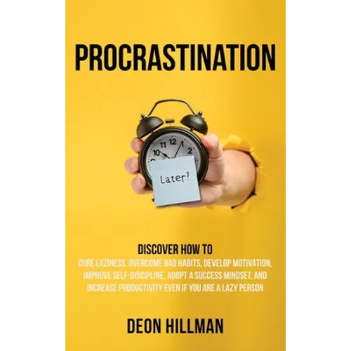 Procrastination: Discover How to Cure Laziness, Overcome Bad Habits, Develop Motivation, Improve Self-Discipline, Adopt a Success Minds