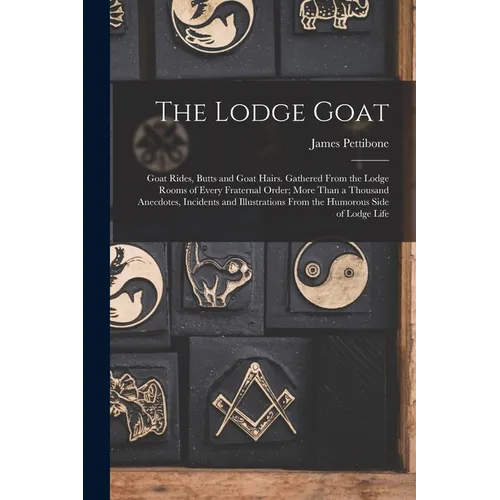 The Lodge Goat: Goat Rides, Butts and Goat Hairs. Gathered From the Lodge Rooms of Every Fraternal Order; More Than a Thousand Anecdot