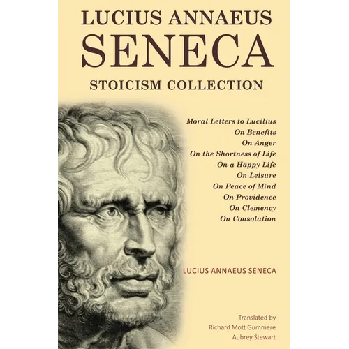 Lucius Annaeus Seneca Stoicism Collection: Moral Letters to Lucilius, On Benefits, On Anger, On the Shortness of Life, On a Happy Life, On Leisure, On
