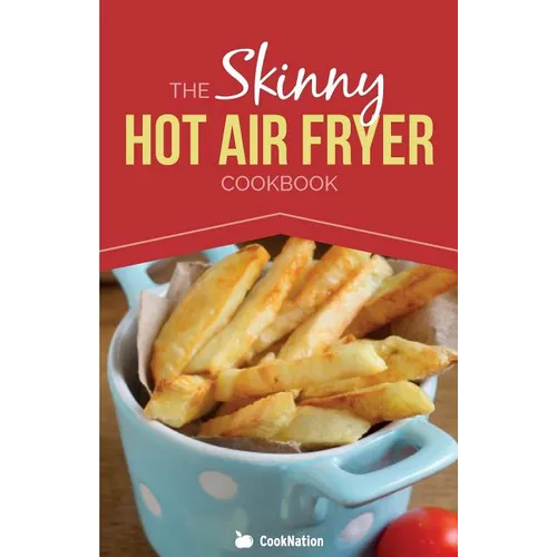 The Skinny Hot Air Fryer Cookbook: Delicious & Simple Meals for Your Hot Air Fryer: Discover the Healthier Way to Fry.
