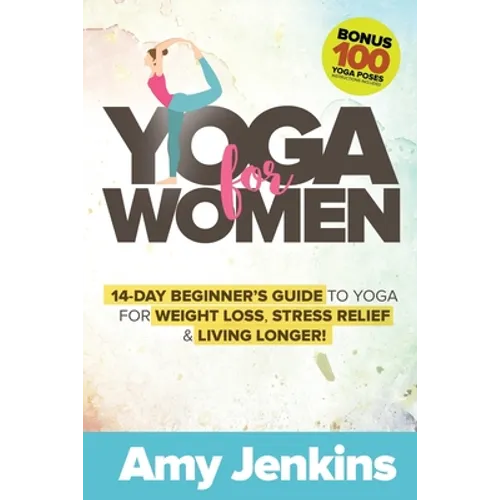 Yoga for Women: 14-Day Beginner's Guide to Yoga for Weight Loss, Stress Relief & Living Longer! (BONUS: 100 Yoga Poses with Instructions)