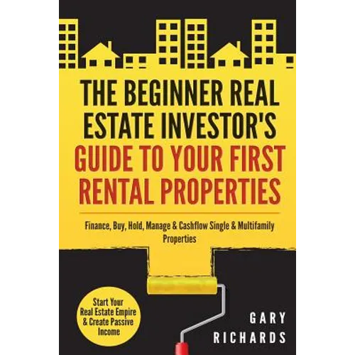 The Beginner Real Estate Investor's Guide to Your First Rental Properties: Start Your Real Estate Empire & Create Passive Income. Finance, Buy, Hold,