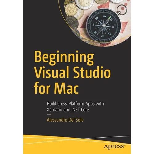 Beginning Visual Studio for Mac: Build Cross-Platform Apps with Xamarin and .Net Core