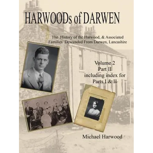 Harwoods of Darwen: The History of the Harwood & Associated Families Descended from Darwen, Lancashire Volume 2, Part II