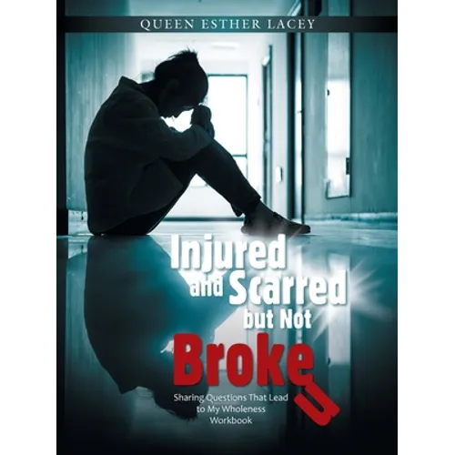 Injured and Scarred but Not Broken: Sharing Questions That Lead to My Wholeness Workbook