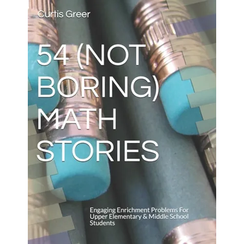 54 (Not Boring) Math Stories: Engaging Enrichment Problems For Upper Elementary & Middle School Students