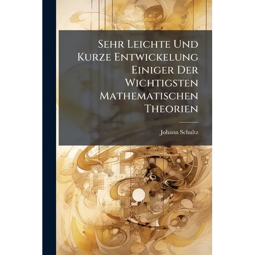 Sehr Leichte Und Kurze Entwickelung Einiger Der Wichtigsten Mathematischen Theorien